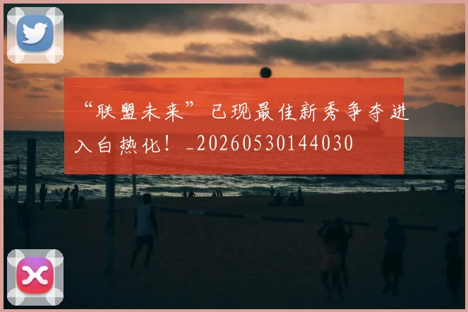 “联盟未来”已现最佳新秀争夺进入白热化！_20260530144030