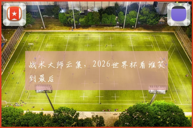 战术大师云集，2026世界杯看谁笑到最后
