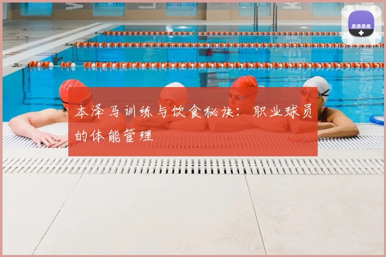 本泽马训练与饮食秘诀：职业球员的体能管理