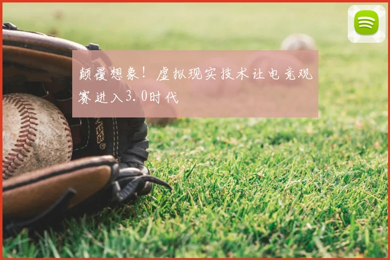 颠覆想象！虚拟现实技术让电竞观赛进入3.0时代
