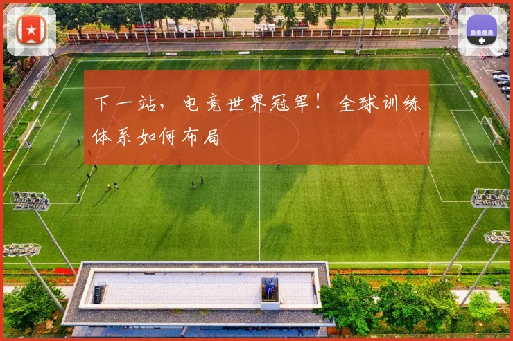 下一站，电竞世界冠军！全球训练体系如何布局