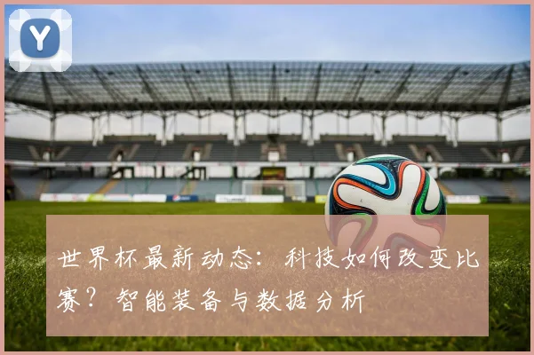世界杯最新动态：科技如何改变比赛？智能装备与数据分析