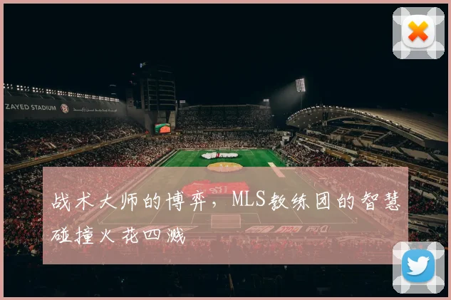 战术大师的博弈，MLS教练团的智慧碰撞火花四溅