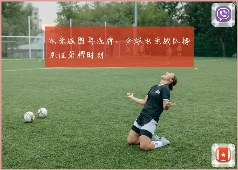 电竞版图再洗牌，全球电竞战队榜见证荣耀时刻