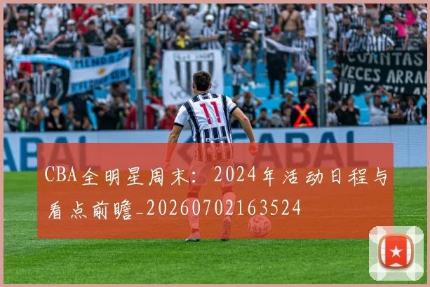 CBA全明星周末：2024年活动日程与看点前瞻_20260702163524