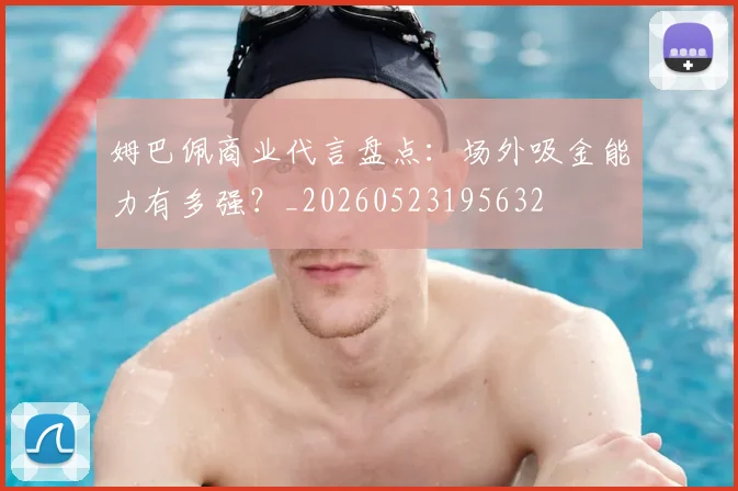 姆巴佩商业代言盘点：场外吸金能力有多强？_20260523195632