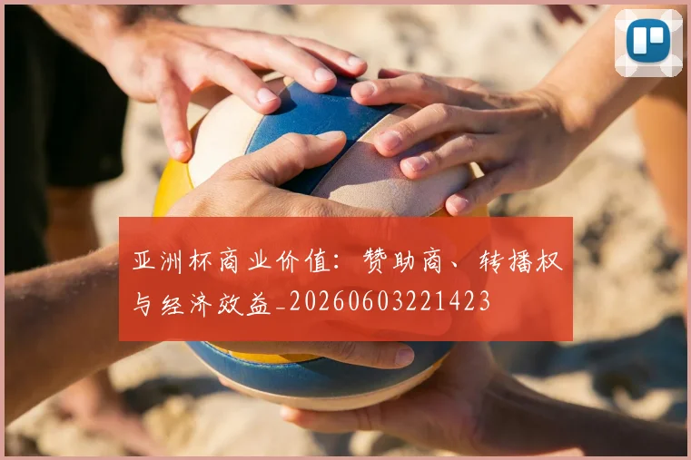 亚洲杯商业价值:赞助商、转播权与经济效益_20260603221423