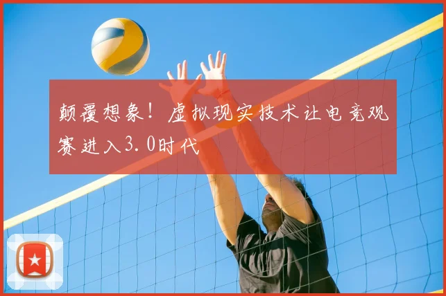 颠覆想象！虚拟现实技术让电竞观赛进入3.0时代