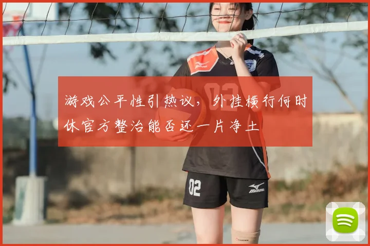 游戏公平性引热议，外挂横行何时休官方整治能否还一片净土