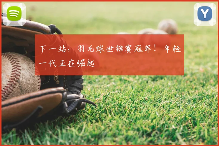 下一站，羽毛球世锦赛冠军！年轻一代正在崛起