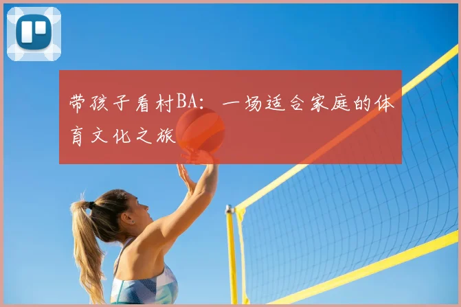 带孩子看村BA：一场适合家庭的体育文化之旅