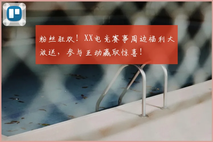 粉丝狂欢！XX电竞赛事周边福利大放送，参与互动赢取惊喜！