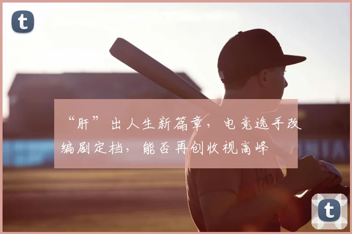 “肝”出人生新篇章，电竞选手改编剧定档，能否再创收视高峰
