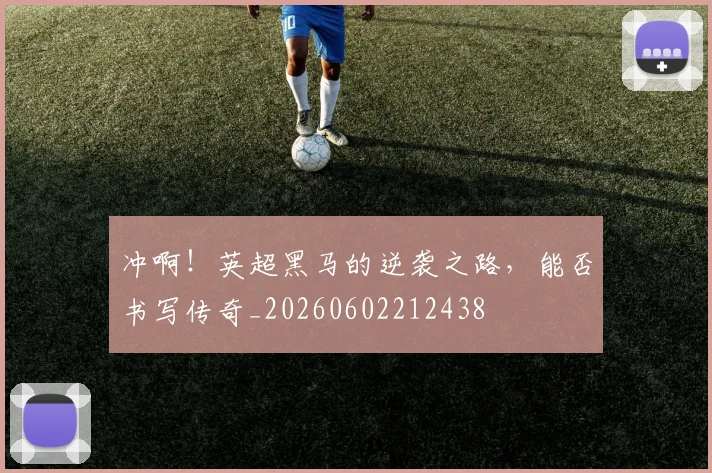 冲啊！英超黑马的逆袭之路，能否书写传奇_20260602212438